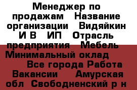 Менеджер по продажам › Название организации ­ Видяйкин И.В., ИП › Отрасль предприятия ­ Мебель › Минимальный оклад ­ 60 000 - Все города Работа » Вакансии   . Амурская обл.,Свободненский р-н